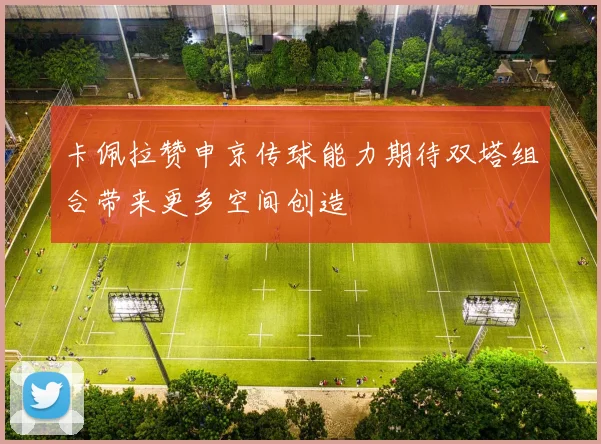 卡佩拉赞申京传球能力期待双塔组合带来更多空间创造