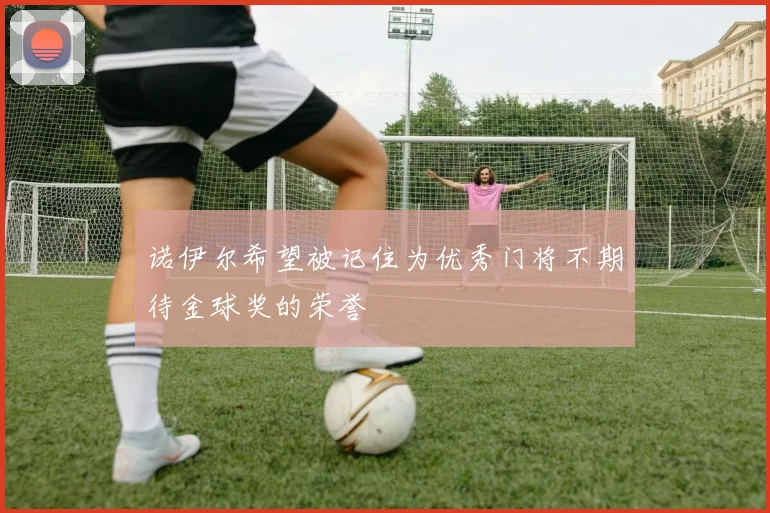 诺伊尔希望被记住为优秀门将不期待金球奖的荣誉