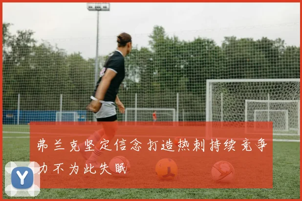 弗兰克坚定信念打造热刺持续竞争力不为此失眠