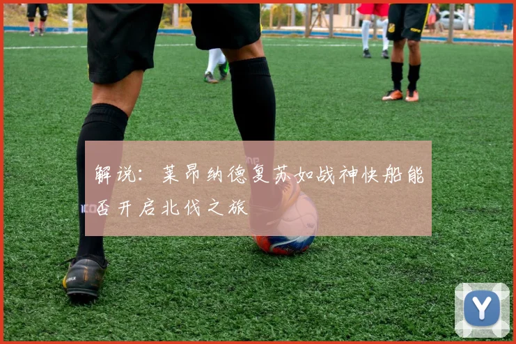 解说：莱昂纳德复苏如战神快船能否开启北伐之旅