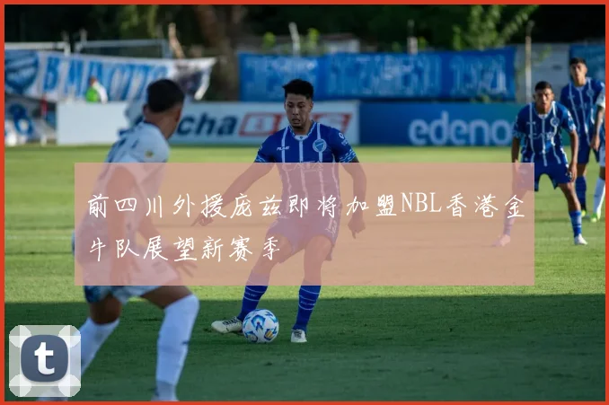 前四川外援庞兹即将加盟NBL香港金牛队展望新赛季