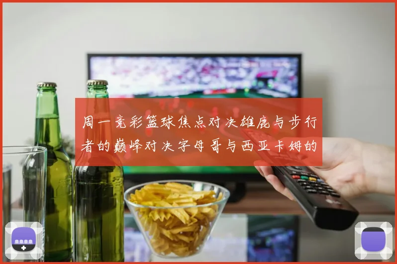 周一竞彩篮球焦点对决雄鹿与步行者的巅峰对决字母哥与西亚卡姆的精彩较量
