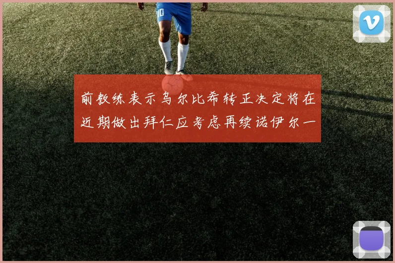 前教练表示乌尔比希转正决定将在近期做出拜仁应考虑再续诺伊尔一年合同