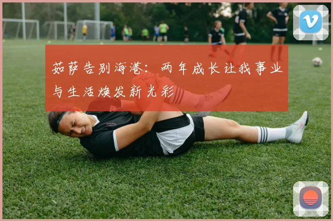 茹萨告别海港：两年成长让我事业与生活焕发新光彩