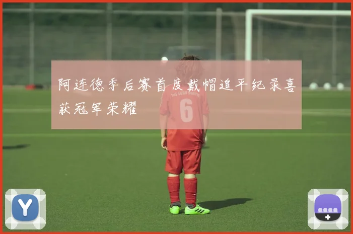 阿连德季后赛首度戴帽追平纪录喜获冠军荣耀