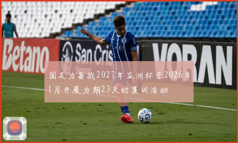 国足为备战2027年亚洲杯于2026年1月开展为期23天的集训活动