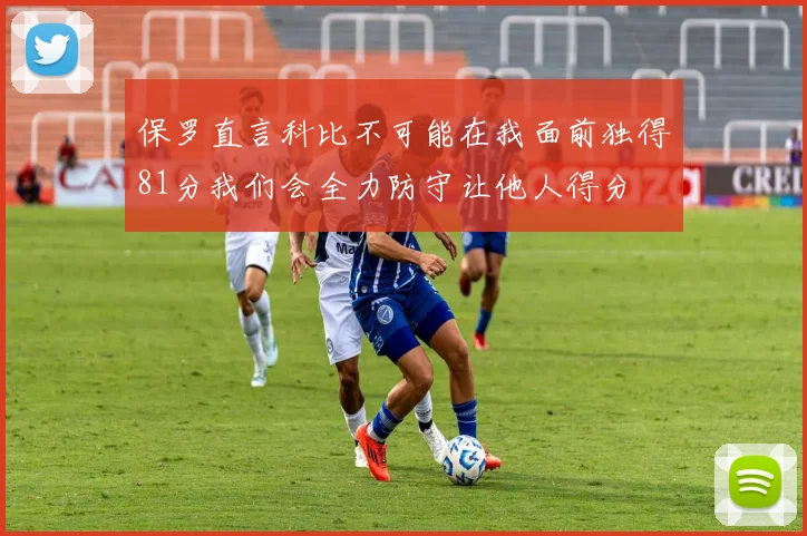 保罗直言科比不可能在我面前独得81分我们会全力防守让他人得分