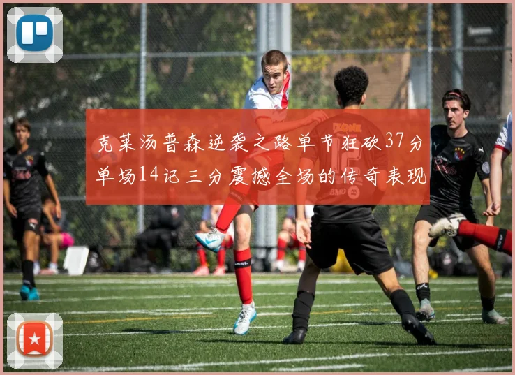 克莱汤普森逆袭之路单节狂砍37分单场14记三分震撼全场的传奇表现