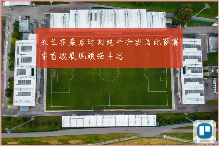 米兰在最后时刻绝平升班马比萨赛季首战展现顽强斗志
