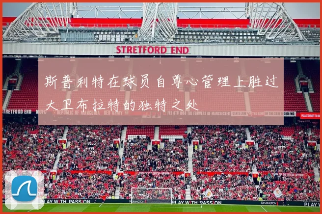 斯普利特在球员自尊心管理上胜过大卫布拉特的独特之处