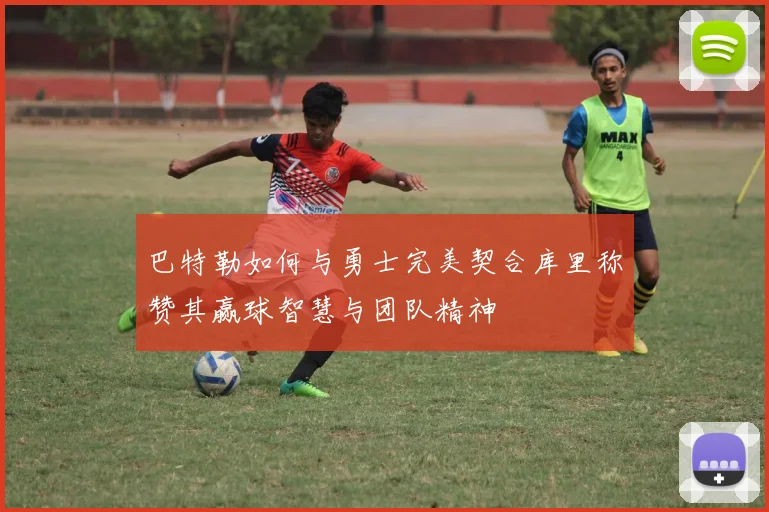 巴特勒如何与勇士完美契合库里称赞其赢球智慧与团队精神