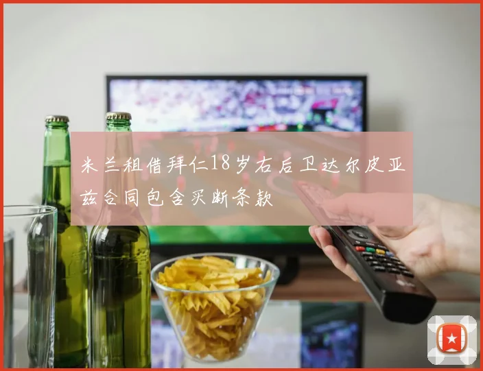 米兰租借拜仁18岁右后卫达尔皮亚兹合同包含买断条款