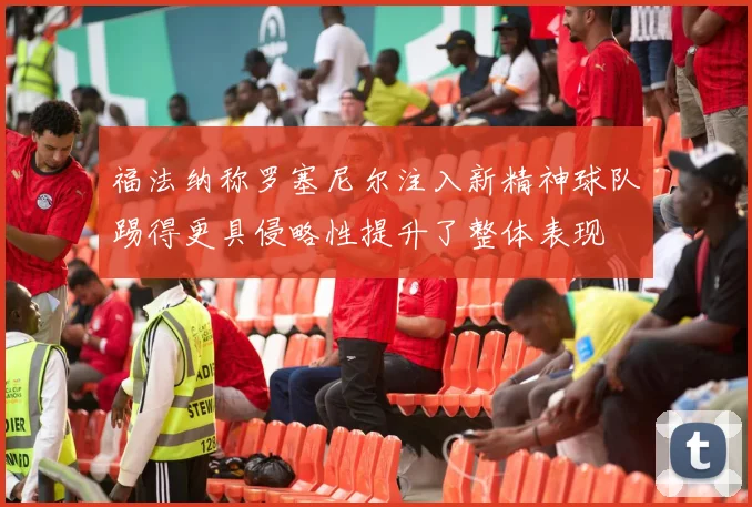 福法纳称罗塞尼尔注入新精神球队踢得更具侵略性提升了整体表现