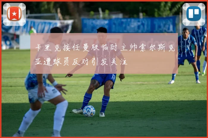 卡里克接任曼联临时主帅索尔斯克亚遭球员反对引发关注