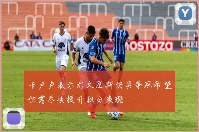 卡卢卢表示尤文图斯仍具争冠希望但需尽快提升积分表现