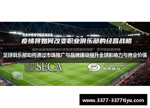 足球俱乐部如何通过市场推广与品牌建设提升全球影响力与商业价值