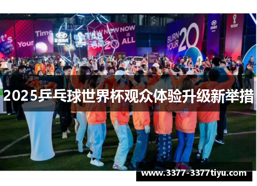 2025乒乓球世界杯观众体验升级新举措