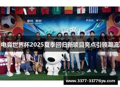 电竞世界杯2025夏季回归新项目亮点引领潮流