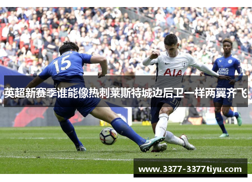 英超新赛季谁能像热刺莱斯特城边后卫一样两翼齐飞