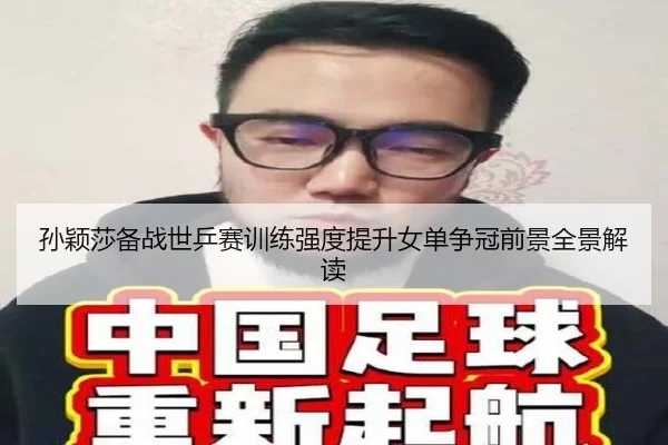 孙颖莎备战世乒赛训练强度提升女单争冠前景全景解读 | 3377Sports