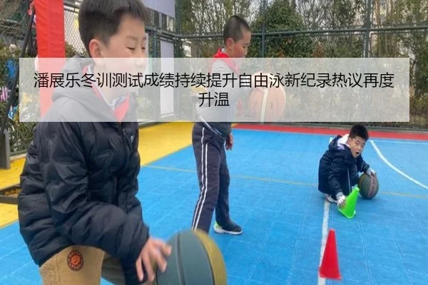 潘展乐冬训测试成绩持续提升自由泳新纪录热议再度升温 | 3377Sports