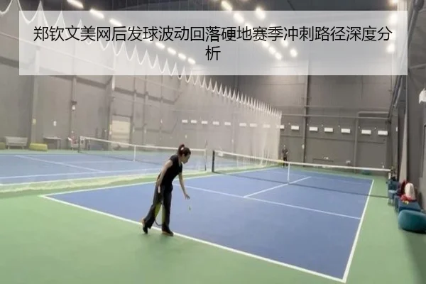郑钦文美网后发球波动回落硬地赛季冲刺路径深度分析 | 3377Sports