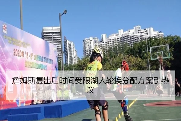 詹姆斯复出后时间受限湖人轮换分配方案引热议 | 3377Sports